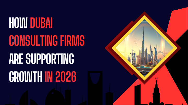 How Dubai Consulting Firms Are Supporting Growth in 2026